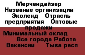 Мерчендайзер › Название организации ­ Эколенд › Отрасль предприятия ­ Оптовые продажи › Минимальный оклад ­ 18 000 - Все города Работа » Вакансии   . Тыва респ.